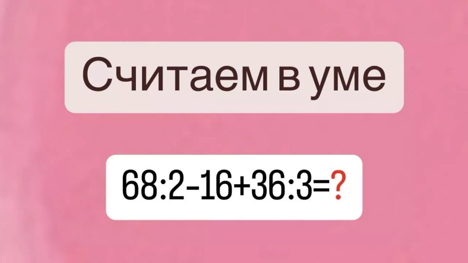 Не задача, а «взрыв» мозга — сможете посчитать в уме «68:2?16+36:3»? На ответ всего 8 секунд, истинным Эйнштейнам пользоваться калькулятором нельзя