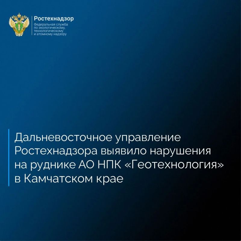 Дальневосточным управлением Ростехнадзора проведена выездная проверка опасного производственного объекта II класса «Рудник» АО научно-производственной компании «Геотехнология» в Камчатском крае