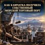 История Камчатки. Как Камчатка получила собственный морской торговый порт Рост Петропавловска и промышленности полуострова требовал надёжной морской связи с остальной страной