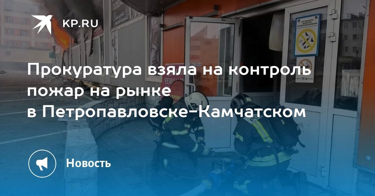 Прокуратура контролирует пожар на рынке в Петропавловске-Камчатском