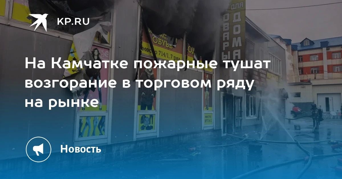 Пожар на Камчатке: тушат возгорание на рынке