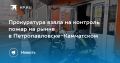 Прокуратура контролирует пожар на рынке в Петропавловске-Камчатском