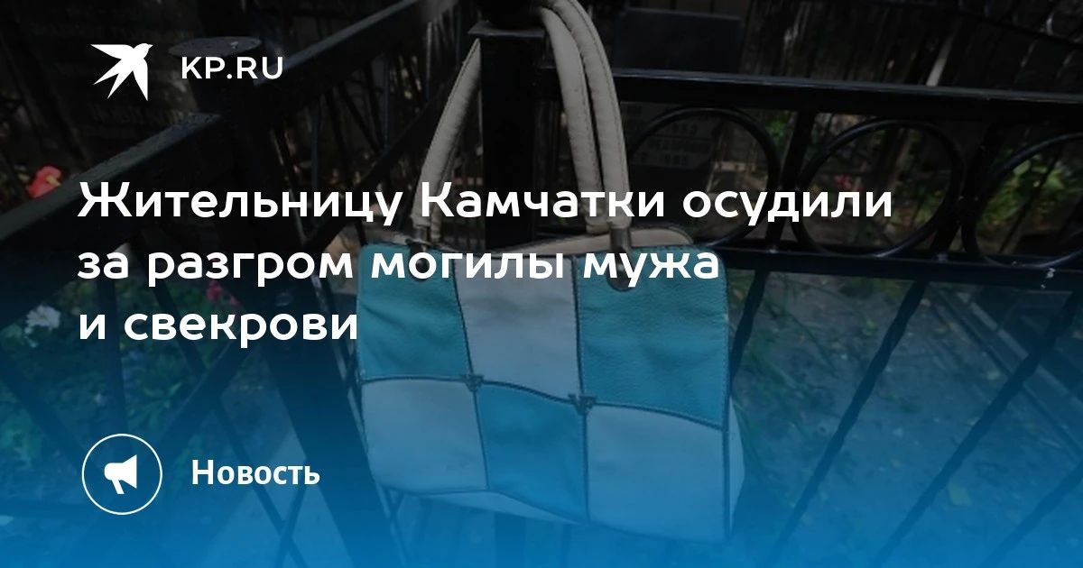 Жительницу Камчатки осудили за вандализм на могиле мужа и свекрови