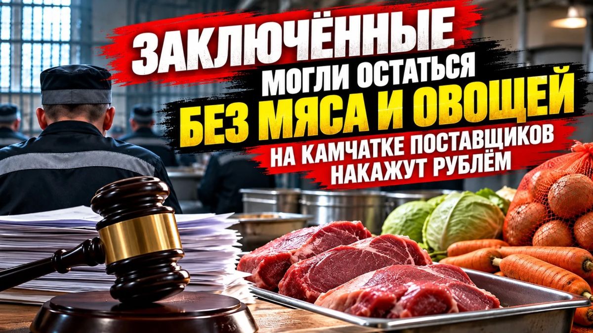ЗАКЛЮЧЁННЫЕ МОГЛИ ОСТАТЬСЯ БЕЗ МЯСА И ОВОЩЕЙ — НА КАМЧАТКЕ ПОСТАВЩИКОВ НАКАЖУТ РУБЛЁМ